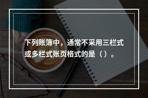 下列账簿中，通常不采用三栏式或多栏式账页格式的是（ ）。