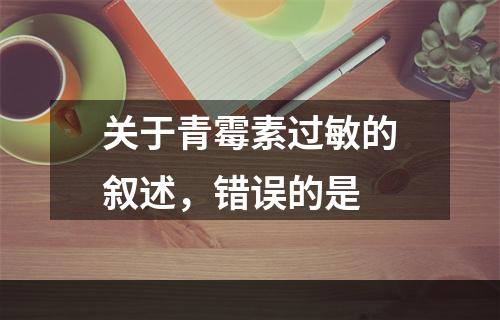 关于青霉素过敏的叙述，错误的是