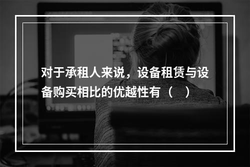 对于承租人来说，设备租赁与设备购买相比的优越性有（　）