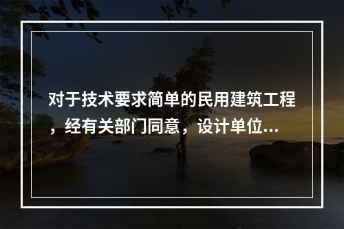 对于技术要求简单的民用建筑工程，经有关部门同意，设计单位可在