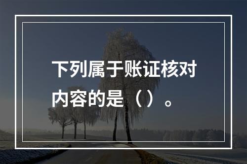 下列属于账证核对内容的是（ ）。