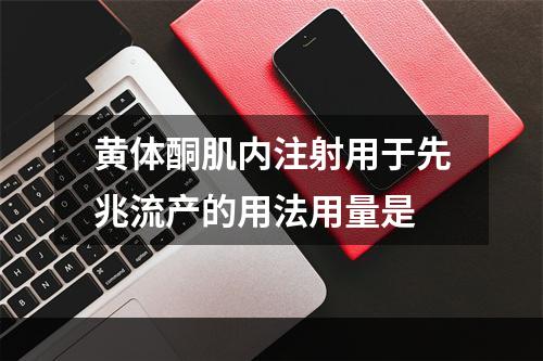 黄体酮肌内注射用于先兆流产的用法用量是