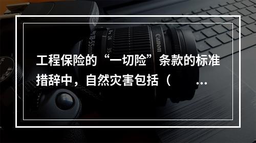 工程保险的“一切险”条款的标准措辞中，自然灾害包括（　　）。