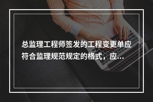 总监理工程师签发的工程变更单应符合监理规范规定的格式，应包括