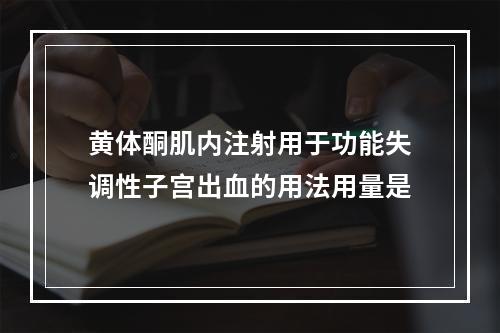 黄体酮肌内注射用于功能失调性子宫出血的用法用量是