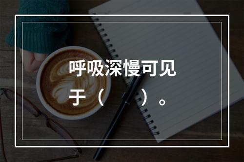 呼吸深慢可见于（　　）。