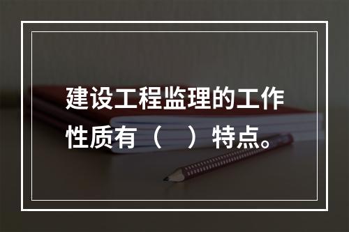 建设工程监理的工作性质有（　）特点。