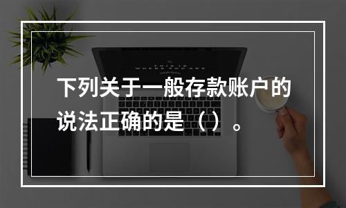 下列关于一般存款账户的说法正确的是（ ）。