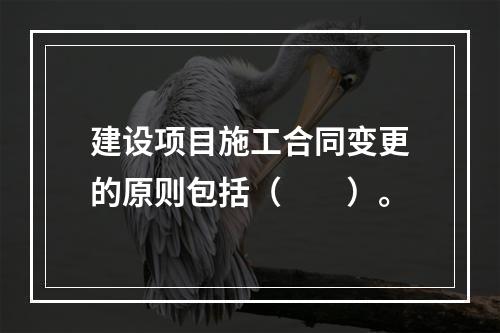 建设项目施工合同变更的原则包括（　　）。