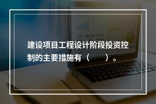 建设项目工程设计阶段投资控制的主要措施有（　　）。