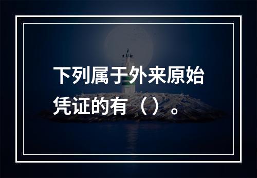 下列属于外来原始凭证的有（ ）。