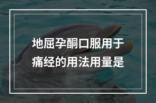 地屈孕酮口服用于痛经的用法用量是