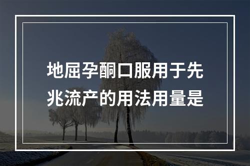 地屈孕酮口服用于先兆流产的用法用量是