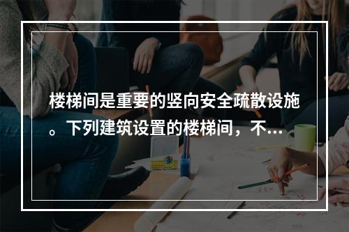 楼梯间是重要的竖向安全疏散设施。下列建筑设置的楼梯间，不符合