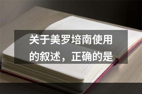 关于美罗培南使用的叙述，正确的是