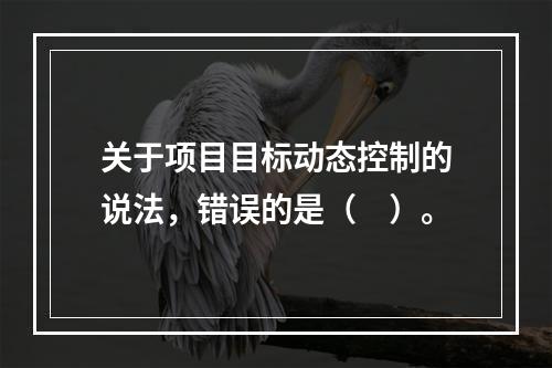 关于项目目标动态控制的说法，错误的是（　）。