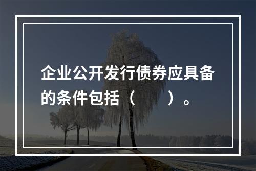 企业公开发行债券应具备的条件包括（　　）。