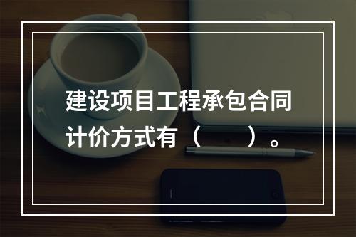 建设项目工程承包合同计价方式有（　　）。