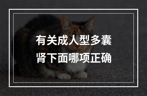 有关成人型多囊肾下面哪项正确