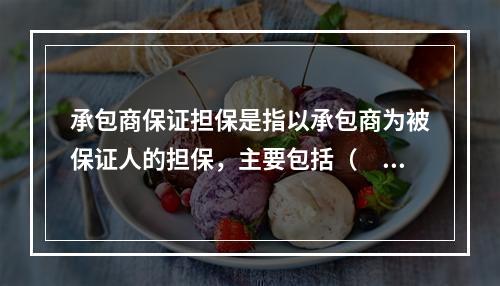 承包商保证担保是指以承包商为被保证人的担保，主要包括（　　）