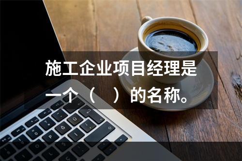 施工企业项目经理是一个（　）的名称。