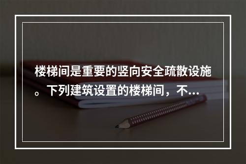 楼梯间是重要的竖向安全疏散设施。下列建筑设置的楼梯间，不符合