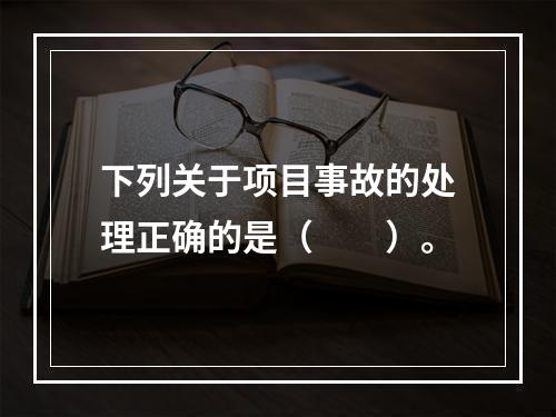 下列关于项目事故的处理正确的是（　　）。