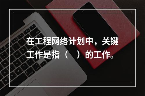 在工程网络计划中，关键工作是指（　）的工作。