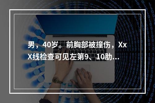 男，40岁。前胸部被撞伤，XxX线检查可见左第9、10肋骨骨