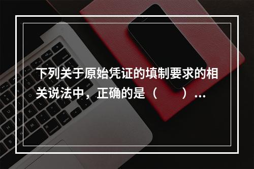 下列关于原始凭证的填制要求的相关说法中，正确的是（　　）。