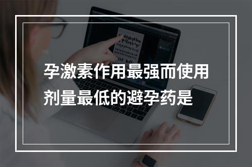 孕激素作用最强而使用剂量最低的避孕药是