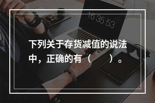 下列关于存货减值的说法中，正确的有（　　）。