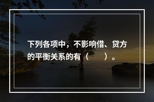 下列各项中，不影响借、贷方的平衡关系的有（　　）。