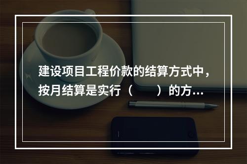 建设项目工程价款的结算方式中，按月结算是实行（　　）的方法。