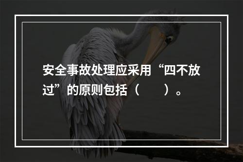 安全事故处理应采用“四不放过”的原则包括（　　）。