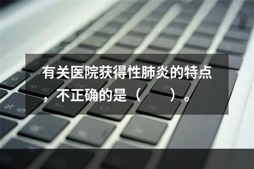 有关医院获得性肺炎的特点，不正确的是（　　）。