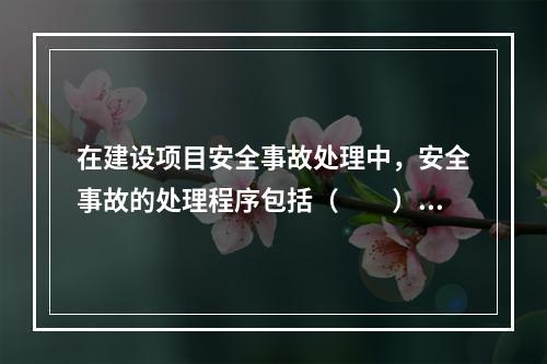 在建设项目安全事故处理中，安全事故的处理程序包括（　　）。