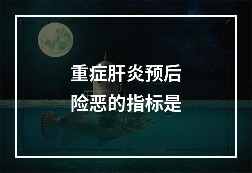 重症肝炎预后险恶的指标是