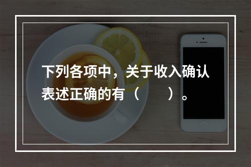 下列各项中，关于收入确认表述正确的有（　　）。