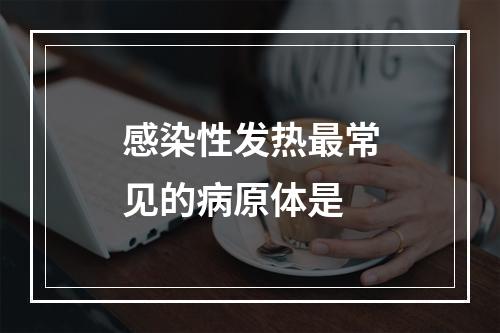 感染性发热最常见的病原体是