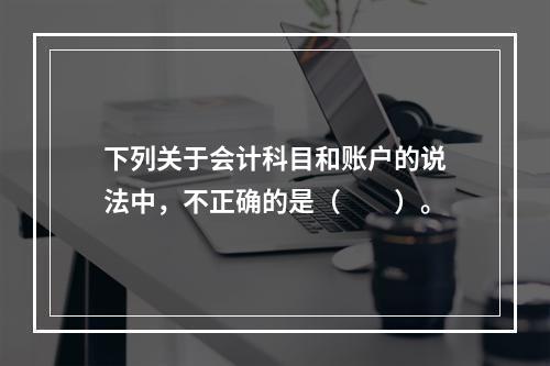 下列关于会计科目和账户的说法中，不正确的是（　　）。