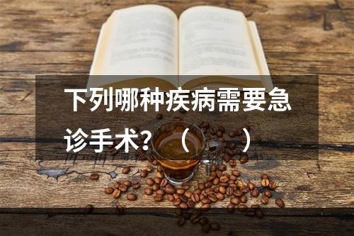 下列哪种疾病需要急诊手术？（　　）