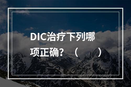 DIC治疗下列哪项正确？（　　）