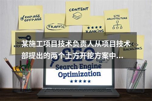 某施工项目技术负责人从项目技术部提出的两个土方开挖方案中选定