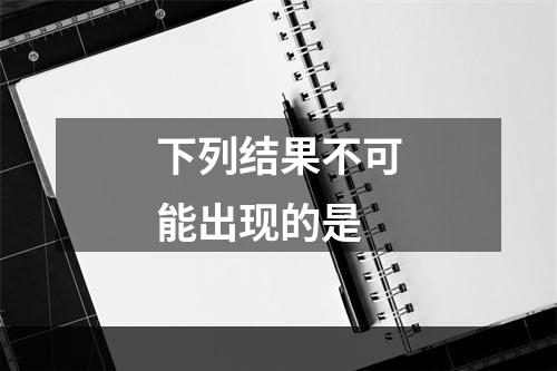 下列结果不可能出现的是