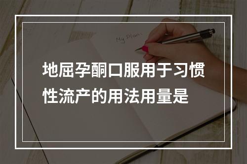 地屈孕酮口服用于习惯性流产的用法用量是