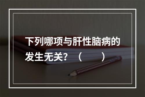 下列哪项与肝性脑病的发生无关？（　　）