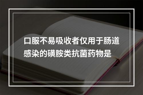 口服不易吸收者仅用于肠道感染的磺胺类抗菌药物是