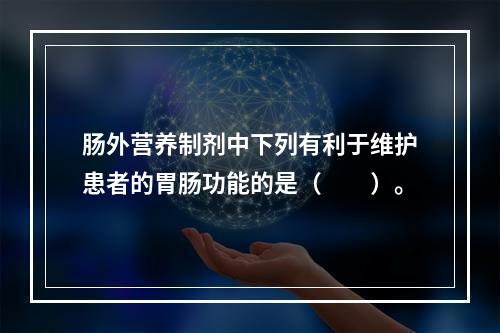 肠外营养制剂中下列有利于维护患者的胃肠功能的是（　　）。