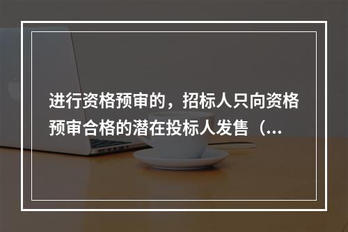 进行资格预审的，招标人只向资格预审合格的潜在投标人发售（　　